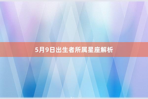 5月9日出生者所属星座解析